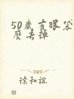 50岁有眼袋怎么去掉