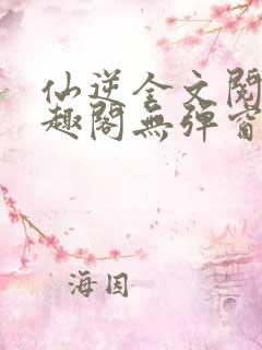 仙逆全文阅读笔趣阁无弹窗