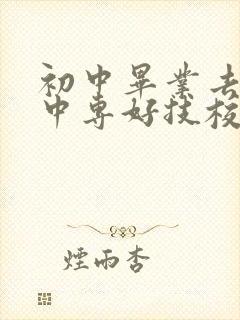 初中毕业去哪个中专好技校