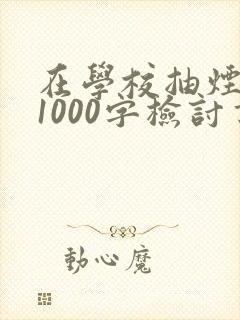 在学校抽烟被抓1000字检讨书