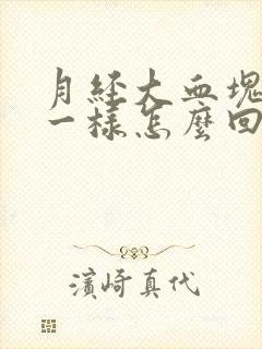 月经大血块像肉一样怎么回事