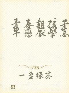 青春期孩子叛逆早恋厌学怎么办怎么开导