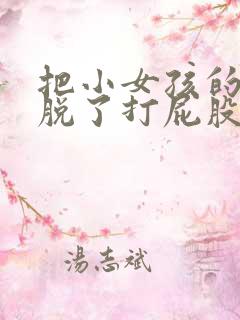 把小女孩的裤子脱了打屁股