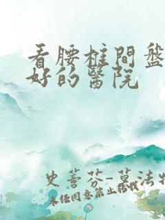 看腰椎间盘滑脱好的医院