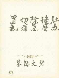 胃切除后肚子胀气痛怎么办