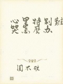 心里特别难受想哭怎么办