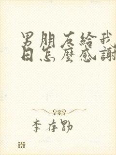 男朋友给我过生日怎么感谢他