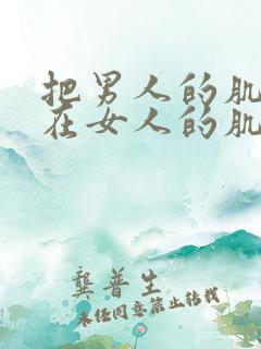 把男人的肌肌放在女人的肌肌里