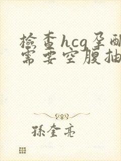 检查hcg孕酮需要空腹抽血吗