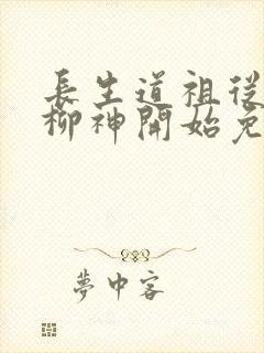 长生道祖从养成柳神开始免费阅读