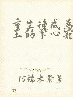 重生后成为摄政王的掌心宠小说84