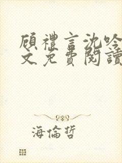 顾礼言沈吟枝全文免费阅读