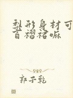 梨形身材可以穿百褶裙嘛