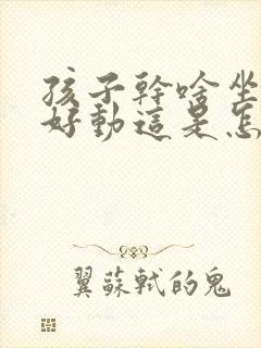 孩子干啥坐不住好动这是怎么回事