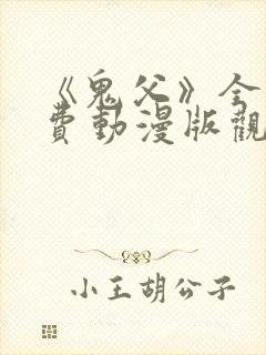 《鬼父》全集免费动漫版观看樱花