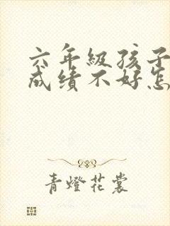 六年级孩子英语成绩不好怎么办