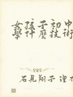 女孩子初中毕业学什么技术比较好