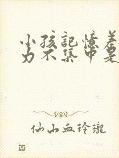 小孩记忆差注意力不集中是什么原因