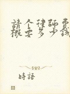 请个律师费用大概要多少钱遗产继承纠纷