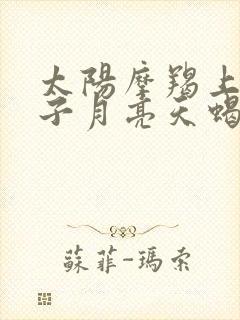 太阳摩羯上升狮子月亮天蝎