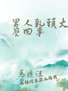 男人乳头大是怎么回事