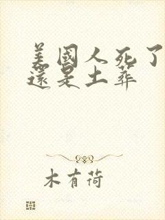 美国人死了火化还是土葬