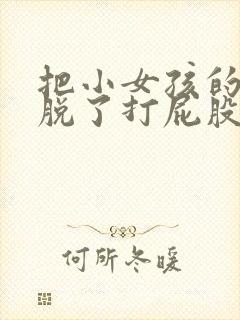 把小女孩的裤子脱了打屁股