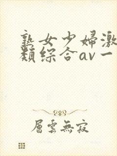 熟女少妇激情另类综合av一区二区三区