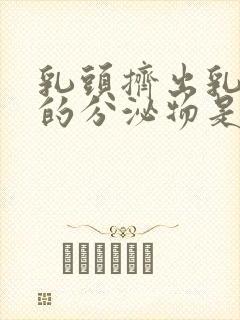 乳头挤出乳白色的分泌物是什么原因