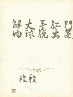 解大手肛门就有肉球脱出是什么原因