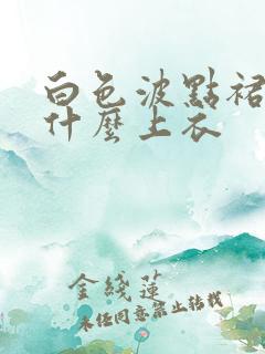 白色波点裙搭配什么上衣