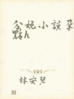 分娩小说孕夫快点h