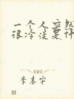 一个人突然对你很冷淡是什么原因