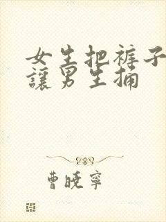 女生把裤子脱了让男生捅