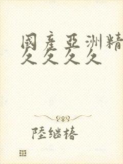 国产亚洲精品久久久久久