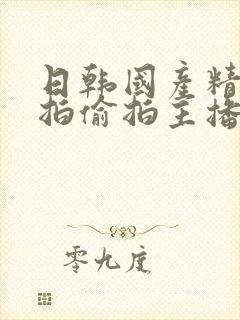 日韩国产精品自拍偷拍主播