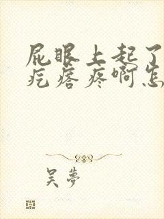 屁眼上起了一个疙瘩疼啊怎么回事