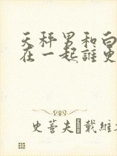 天秤男和白羊女在一起谁更爱对方