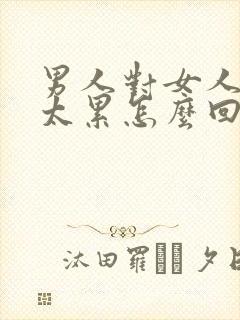 男人对女人说别太累怎么回复