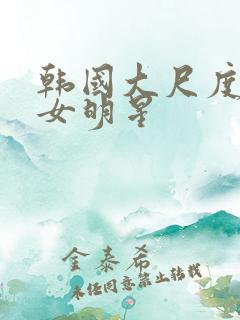 韩国大尺度三级女明星