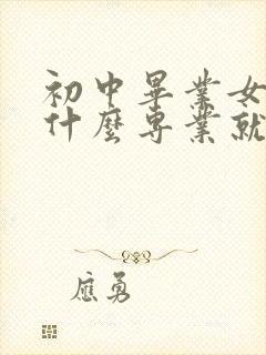 初中毕业女生学什么专业就业前景好