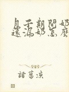 月子期间奶水少还漏奶怎么办