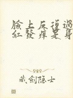 脸上反复过敏发红发痒是身体出现什么原因