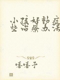 小孩好动症有哪些治疗办法