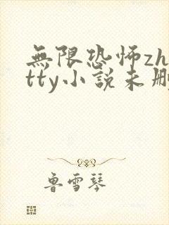 无限恐怖zhttty小说未删版下载txt