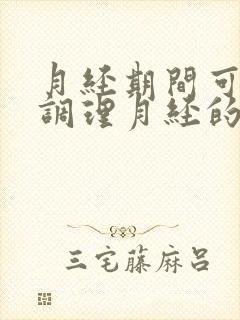 月经期间可以喝调理月经的中药吗