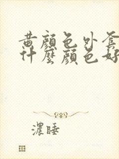 黄颜色外套内搭什么颜色好看