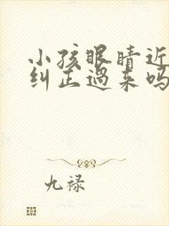 小孩眼睛近视能纠正过来吗