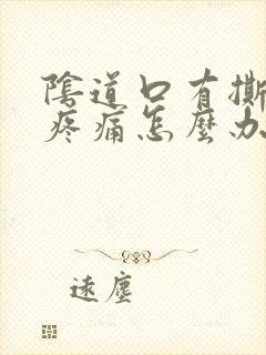 阴道口有撕裂的疼痛怎么办