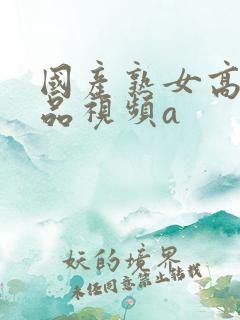 国产熟女高潮精品视频a